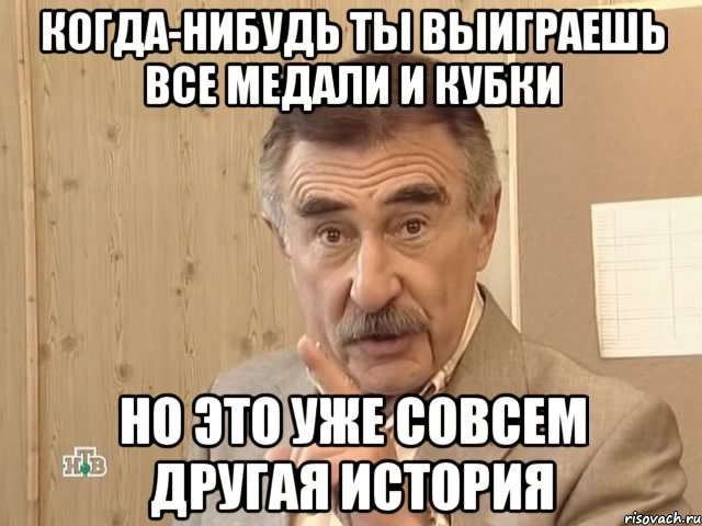 когда-нибудь ты выиграешь все медали и кубки но это уже совсем другая история, Мем Каневский (Но это уже совсем другая история)