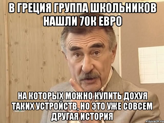 в греция группа школьников нашли 70к евро на которых можно купить дохуя таких устройств, но это уже совсем другая история, Мем Каневский (Но это уже совсем другая история)