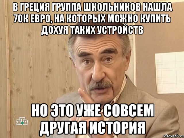 в греция группа школьников нашла 70к евро, на которых можно купить дохуя таких устройств но это уже совсем другая история, Мем Каневский (Но это уже совсем другая история)