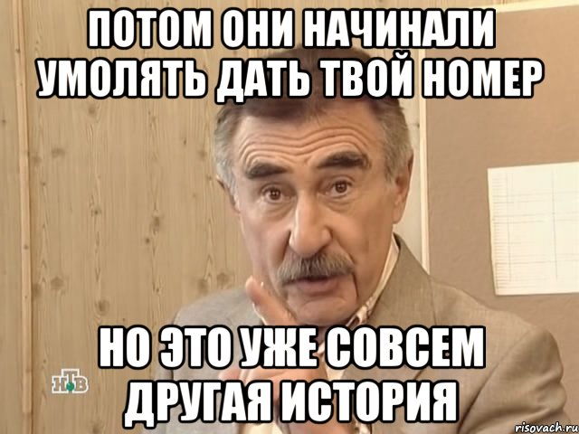 потом они начинали умолять дать твой номер но это уже совсем другая история, Мем Каневский (Но это уже совсем другая история)