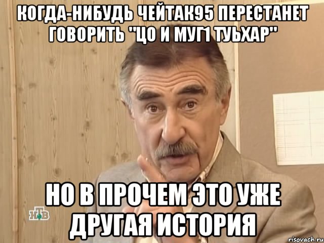 когда-нибудь чейтак95 перестанет говорить "цо и муг1 туьхар" но в прочем это уже другая история, Мем Каневский (Но это уже совсем другая история)