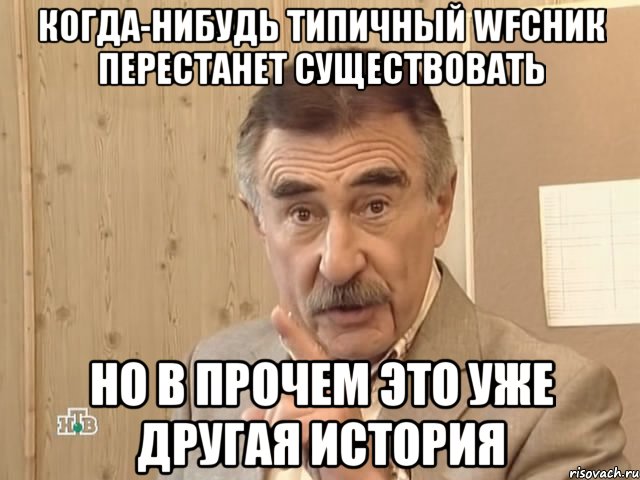 когда-нибудь типичный wfсник перестанет существовать но в прочем это уже другая история, Мем Каневский (Но это уже совсем другая история)