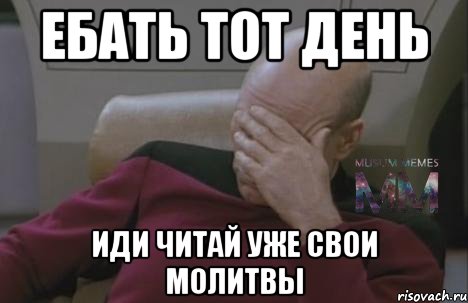 ебать тот день иди читай уже свои молитвы
