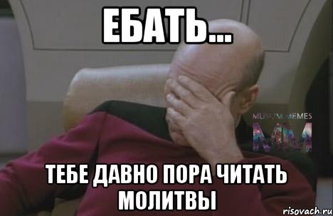 ебать... тебе давно пора читать молитвы