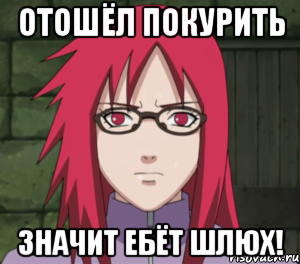 отошёл покурить значит ебёт шлюх!