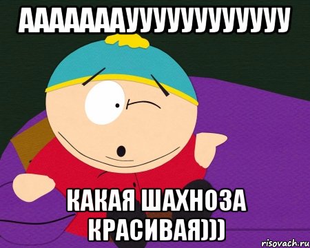 ааааааауууууууууууу какая шахноза красивая)))