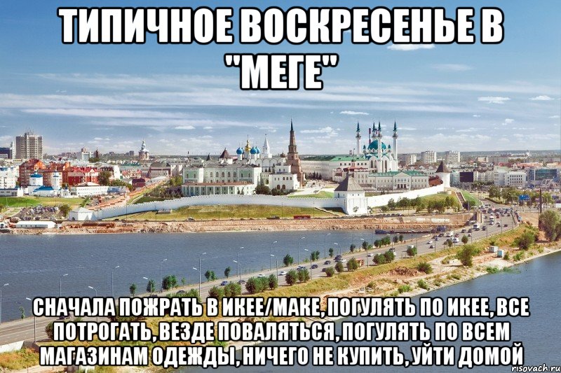 типичное воскресенье в "меге" сначала пожрать в икее/маке, погулять по икее, все потрогать, везде поваляться, погулять по всем магазинам одежды, ничего не купить, уйти домой, Мем Казань1