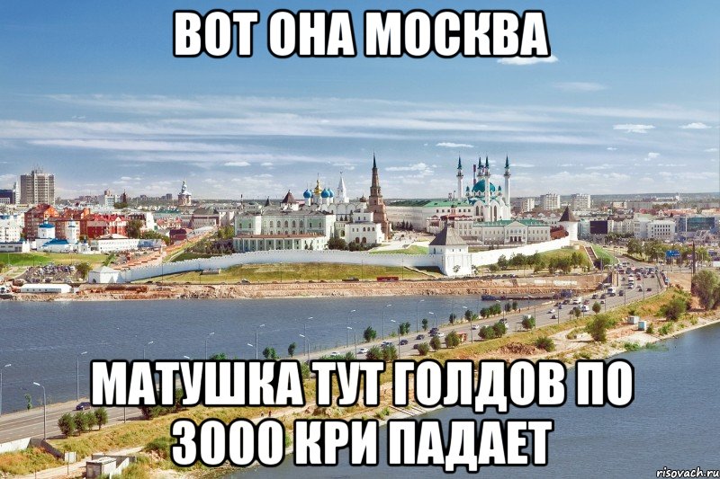 вот она москва матушка тут голдов по 3000 кри падает, Мем Казань1