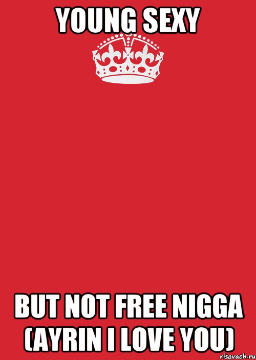 young sexy but not free nigga (ayrin i love you)
