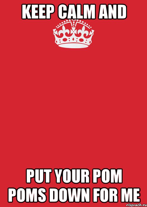 keep calm and put your pom poms down for me, Комикс Keep Calm 3