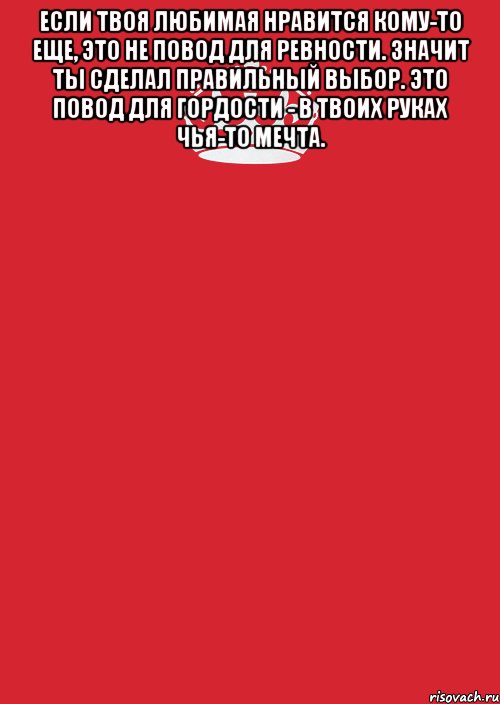 если твоя любимая нравится кому-то еще, это не повод для ревности. значит ты сделал правильный выбор. это повод для гордости - в твоих руках чья-то мечта. , Комикс Keep Calm 3