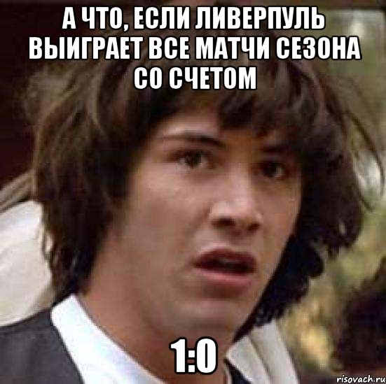 а что, если ливерпуль выиграет все матчи сезона со счетом 1:0, Мем А что если (Киану Ривз)