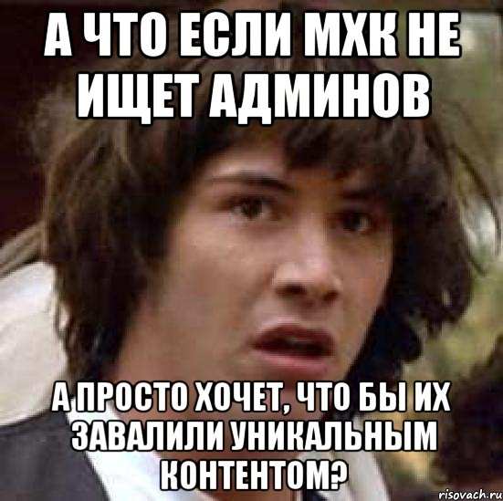 а что если мхк не ищет админов а просто хочет, что бы их завалили уникальным контентом?, Мем А что если (Киану Ривз)