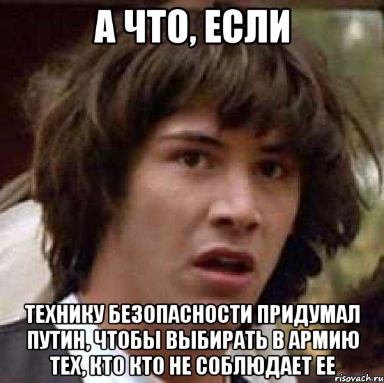 а что, если технику безопасности придумал путин, чтобы выбирать в армию тех, кто кто не соблюдает ее, Мем А что если (Киану Ривз)