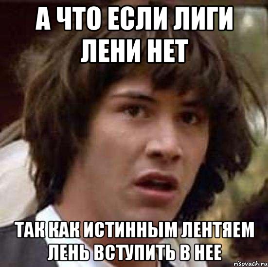 а что если лиги лени нет так как истинным лентяем лень вступить в нее, Мем А что если (Киану Ривз)