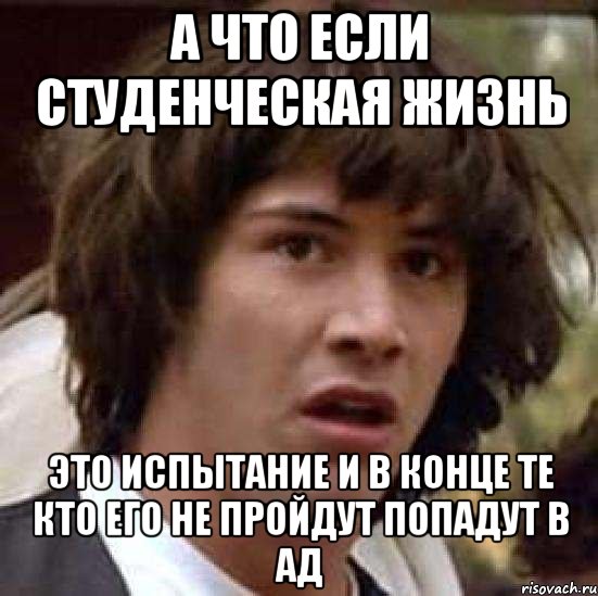 а что если студенческая жизнь это испытание и в конце те кто его не пройдут попадут в ад, Мем А что если (Киану Ривз)