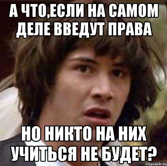 а что,если на самом деле введут права но никто на них учиться не будет?, Мем А что если (Киану Ривз)