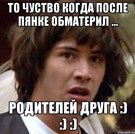 то чуство когда после пянке обматерил ... родителей друга :) :) :), Мем А что если (Киану Ривз)