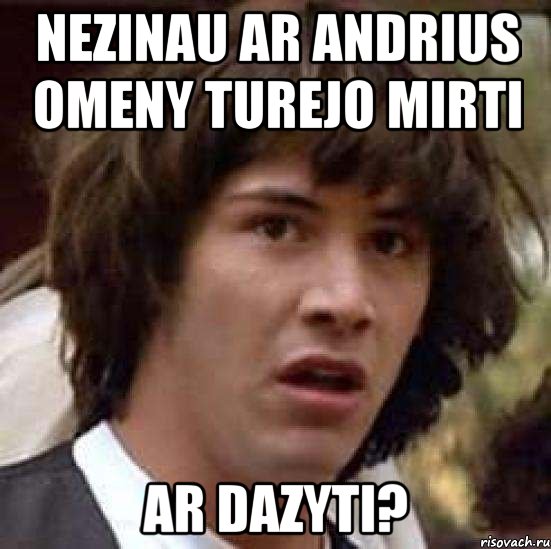 nezinau ar andrius omeny turejo mirti ar dazyti?, Мем А что если (Киану Ривз)