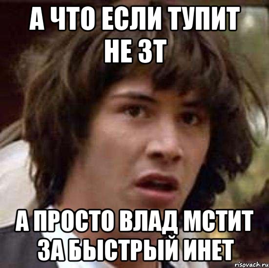 а что если тупит не зт а просто влад мстит за быстрый инет, Мем А что если (Киану Ривз)