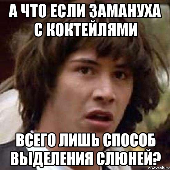 а что если замануха с коктейлями всего лишь способ выделения слюней?, Мем А что если (Киану Ривз)