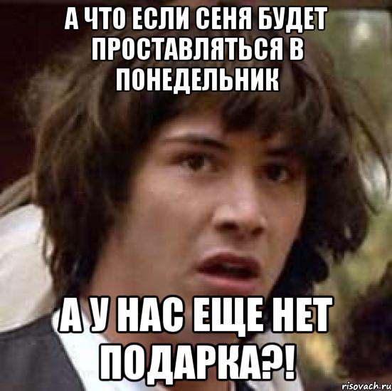 а что если сеня будет проставляться в понедельник а у нас еще нет подарка?!, Мем А что если (Киану Ривз)