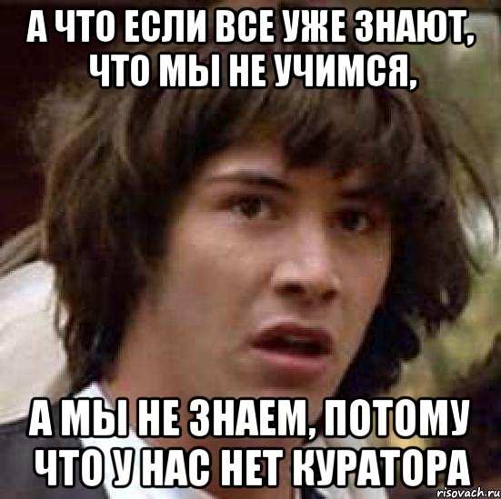 а что если все уже знают, что мы не учимся, а мы не знаем, потому что у нас нет куратора, Мем А что если (Киану Ривз)