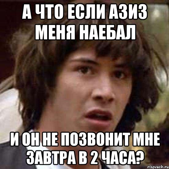 а что если азиз меня наебал и он не позвонит мне завтра в 2 часа?, Мем А что если (Киану Ривз)