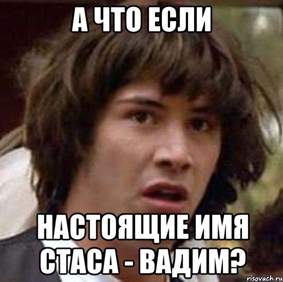 а что если настоящие имя стаса - вадим?, Мем А что если (Киану Ривз)