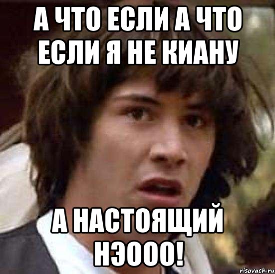 а что если а что если я не киану а настоящий нэооо!, Мем А что если (Киану Ривз)