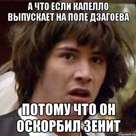 а что если капелло выпускает на поле дзагоева потому что он оскорбил зенит, Мем А что если (Киану Ривз)