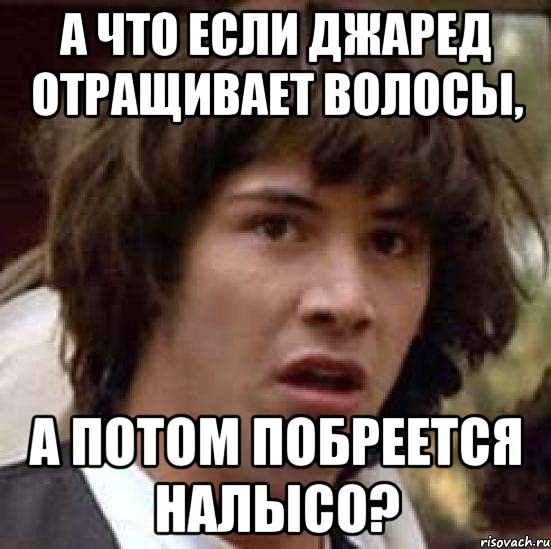 а что если джаред отращивает волосы, а потом побреется налысо?, Мем А что если (Киану Ривз)