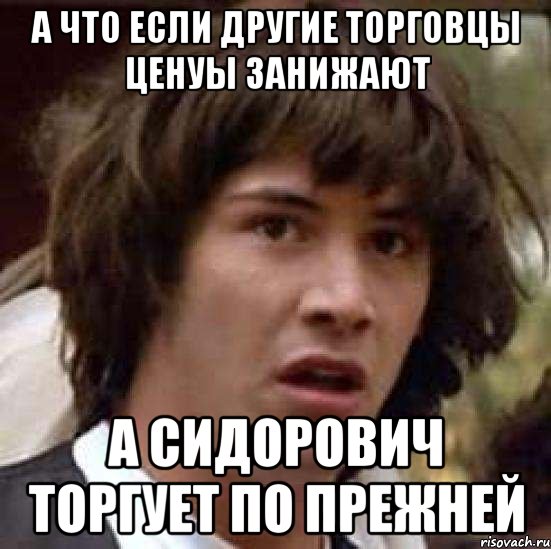 а что если другие торговцы ценуы занижают а сидорович торгует по прежней, Мем А что если (Киану Ривз)