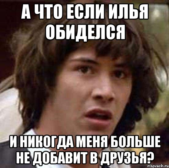 а что если илья обиделся и никогда меня больше не добавит в друзья?, Мем А что если (Киану Ривз)