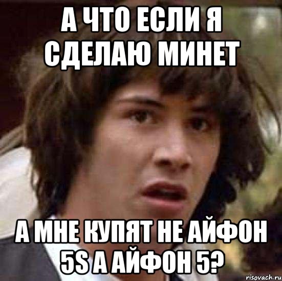 а что если я сделаю минет а мне купят не айфон 5s а айфон 5?, Мем А что если (Киану Ривз)