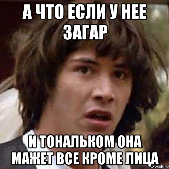 а что если у нее загар и тональком она мажет все кроме лица, Мем А что если (Киану Ривз)