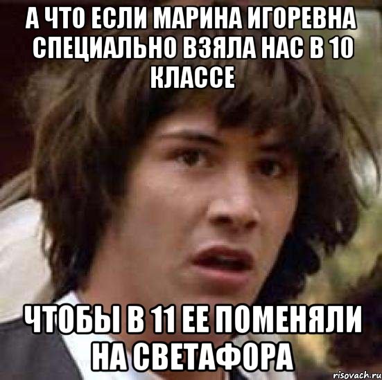 а что если марина игоревна специально взяла нас в 10 классе чтобы в 11 ее поменяли на светафора, Мем А что если (Киану Ривз)