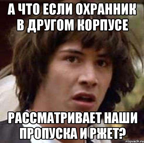 а что если охранник в другом корпусе рассматривает наши пропуска и ржет?, Мем А что если (Киану Ривз)