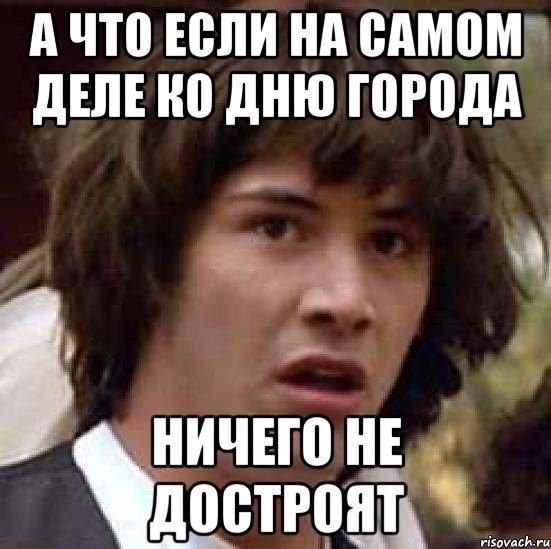 а что если на самом деле ко дню города ничего не достроят, Мем А что если (Киану Ривз)