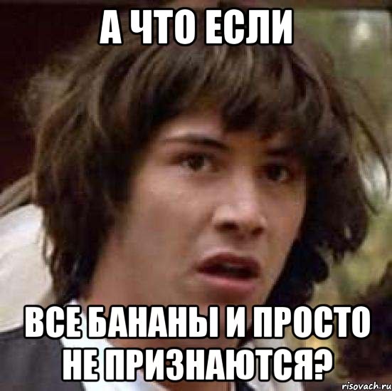 а что если все бананы и просто не признаются?, Мем А что если (Киану Ривз)