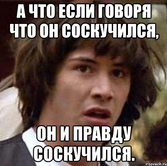 а что если говоря что он соскучился, он и правду соскучился., Мем А что если (Киану Ривз)