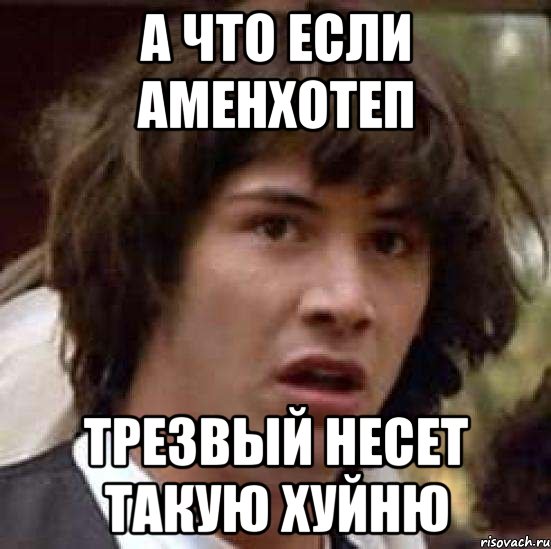 а что если аменхотеп трезвый несет такую хуйню, Мем А что если (Киану Ривз)