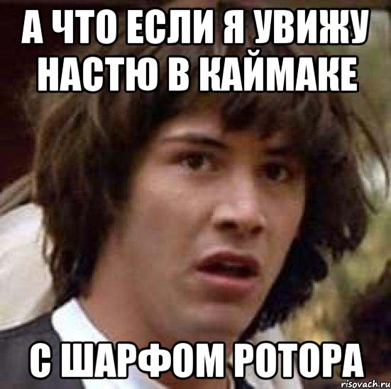 а что если я увижу настю в каймаке с шарфом ротора, Мем А что если (Киану Ривз)