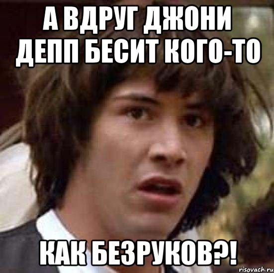 а вдруг джони депп бесит кого-то как безруков?!, Мем А что если (Киану Ривз)