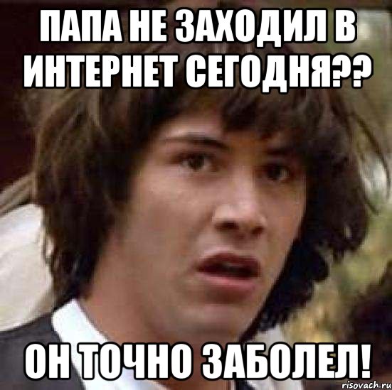 папа не заходил в интернет сегодня?? он точно заболел!, Мем А что если (Киану Ривз)