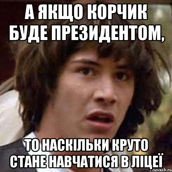 а якщо корчик буде президентом, то наскільки круто стане навчатися в ліцеї, Мем А что если (Киану Ривз)