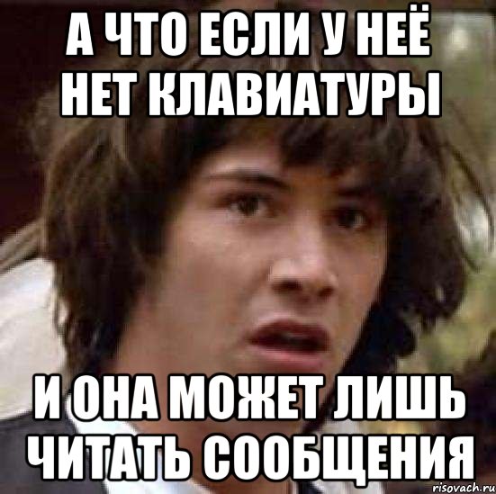 а что если у неё нет клавиатуры и она может лишь читать сообщения, Мем А что если (Киану Ривз)