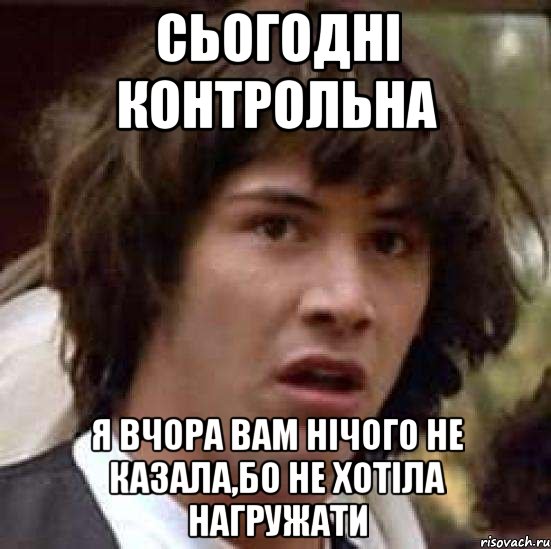 сьогодні контрольна я вчора вам нічого не казала,бо не хотіла нагружати, Мем А что если (Киану Ривз)