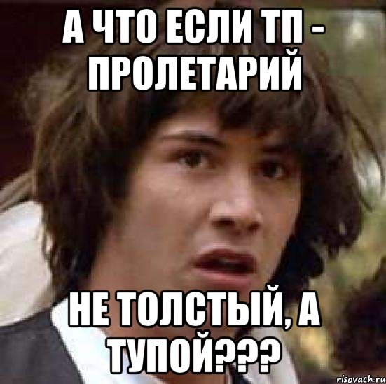 а что если тп - пролетарий не толстый, а тупой???, Мем А что если (Киану Ривз)