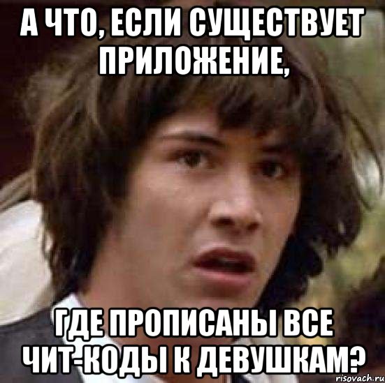 а что, если существует приложение, где прописаны все чит-коды к девушкам?, Мем А что если (Киану Ривз)